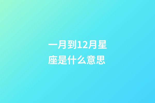 一月到12月星座是什么意思-第1張-星座運(yùn)勢(shì)-玄機(jī)派