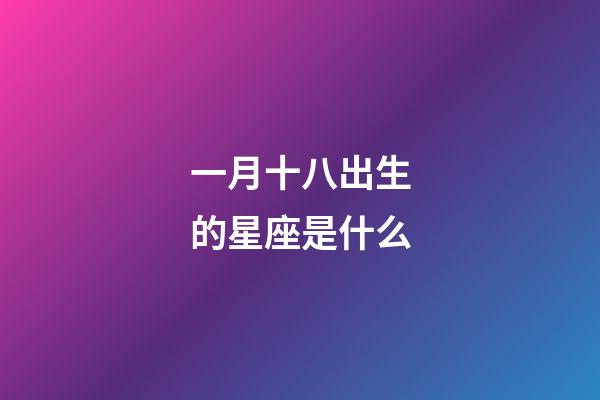 一月十八出生的星座是什么-第1張-星座運勢-玄機派