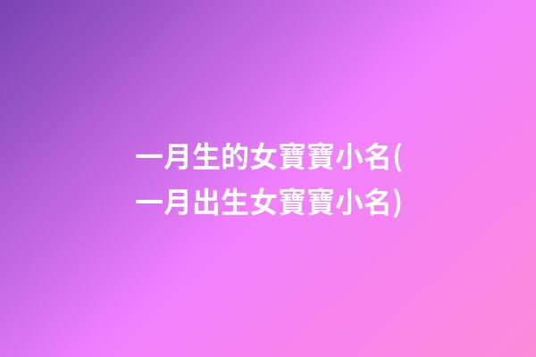 一月生的女寶寶小名(一月出生女寶寶小名)