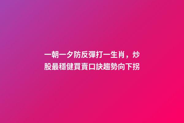 一朝一夕防反彈打一生肖，炒股最穩健買賣口訣趨勢向下拐-第1張-觀點-玄機派