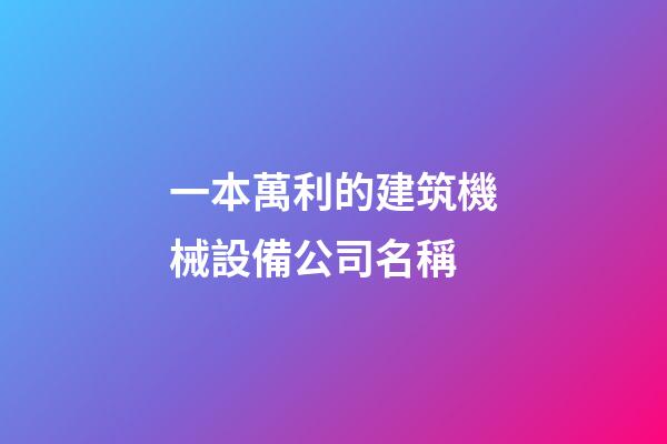 一本萬利的建筑機械設備公司名稱-第1張-公司起名-玄機派