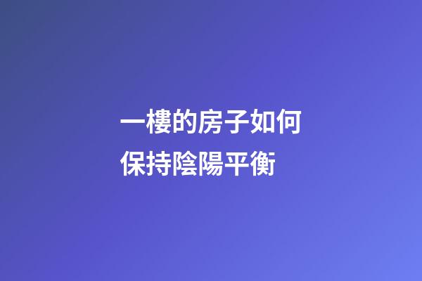 一樓的房子如何保持陰陽平衡