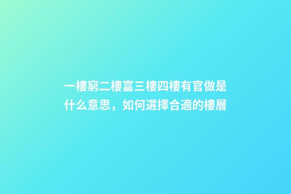 一樓窮二樓富三樓四樓有官做是什么意思，如何選擇合適的樓層