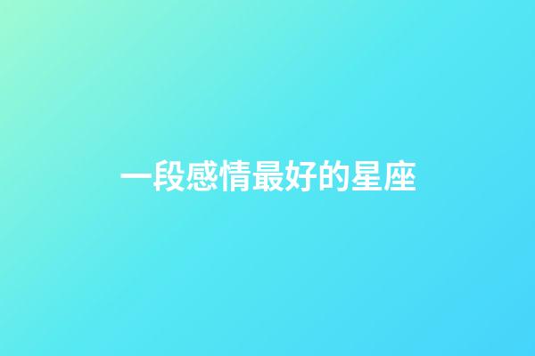 一段感情最好的星座-第1張-星座運勢-玄機派