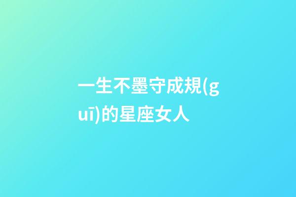 一生不墨守成規(guī)的星座女人-第1張-星座運(yùn)勢(shì)-玄機(jī)派