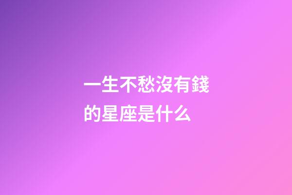 一生不愁沒有錢的星座是什么