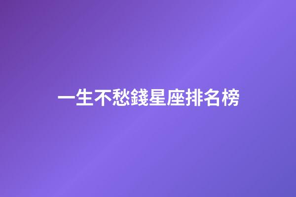 一生不愁錢星座排名榜-第1張-星座運(yùn)勢(shì)-玄機(jī)派