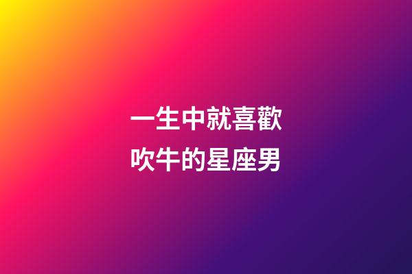 一生中就喜歡吹牛的星座男-第1張-星座運勢-玄機派