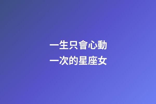一生只會心動一次的星座女-第1張-星座運勢-玄機派