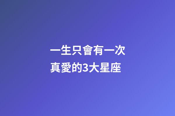 一生只會有一次真愛的3大星座-第1張-星座運勢-玄機派