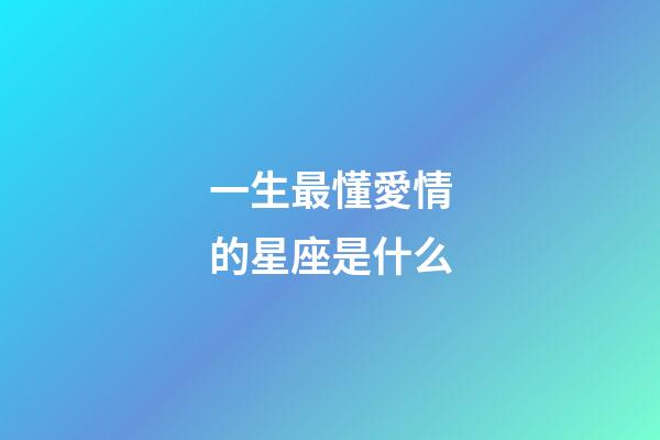 一生最懂愛情的星座是什么-第1張-星座運勢-玄機派