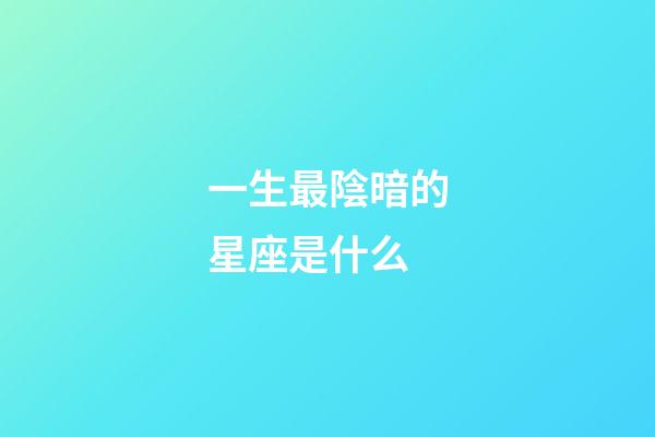 一生最陰暗的星座是什么-第1張-星座運勢-玄機派