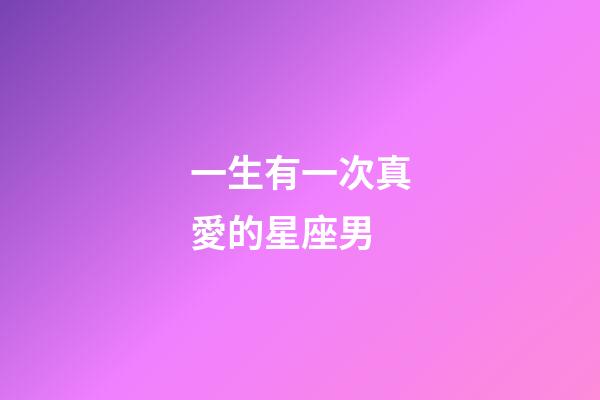 一生有一次真愛的星座男-第1張-星座運勢-玄機派