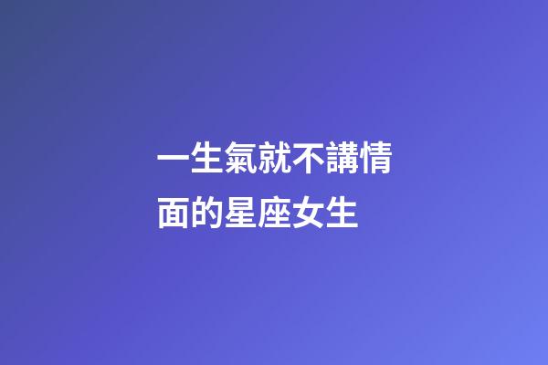 一生氣就不講情面的星座女生