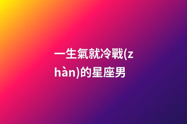 一生氣就冷戰(zhàn)的星座男-第1張-星座運(yùn)勢(shì)-玄機(jī)派