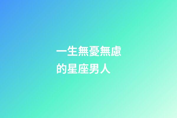 一生無憂無慮的星座男人-第1張-星座運勢-玄機派