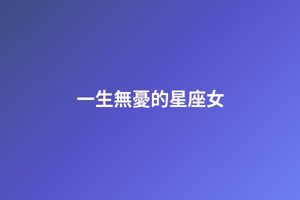 一生無憂的星座女-第1張-星座運勢-玄機派