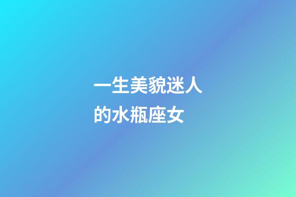 一生美貌迷人的水瓶座女-第1張-星座運勢-玄機派