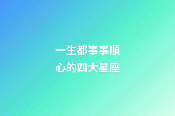 一生都事事順心的四大星座-第1張-星座運勢-玄機派