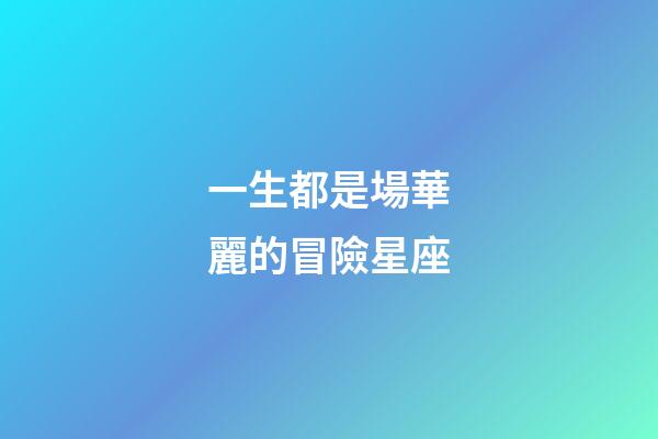 一生都是場華麗的冒險星座-第1張-星座運勢-玄機派