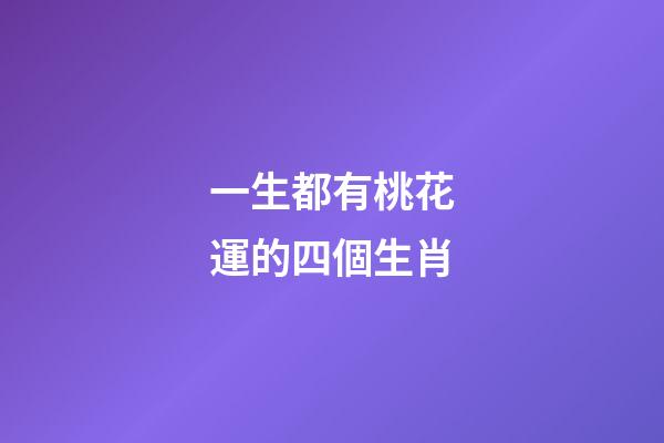 一生都有桃花運的四個生肖-第1張-觀點-玄機派