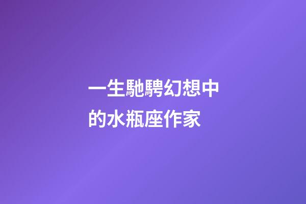 一生馳騁幻想中的水瓶座作家-第1張-星座運(yùn)勢(shì)-玄機(jī)派