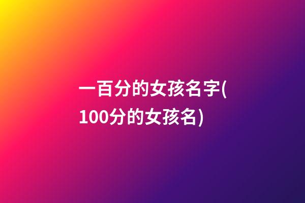 一百分的女孩名字(100分的女孩名)