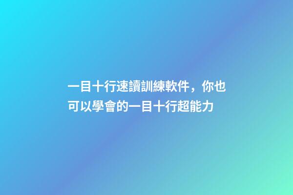 一目十行速讀訓練軟件，你也可以學會的一目十行超能力-第1張-觀點-玄機派