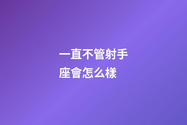 一直不管射手座會怎么樣-第1張-星座運勢-玄機派