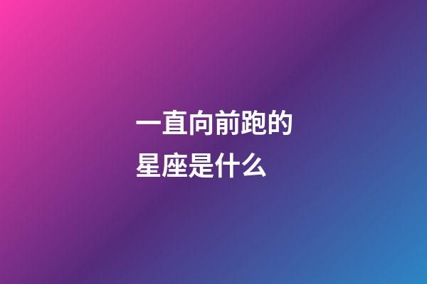 一直向前跑的星座是什么-第1張-星座運勢-玄機派