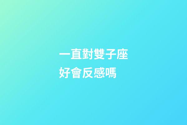 一直對雙子座好會反感嗎-第1張-星座運勢-玄機派