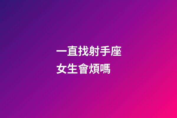 一直找射手座女生會煩嗎-第1張-星座運勢-玄機派