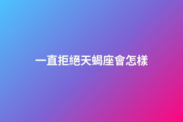 一直拒絕天蝎座會怎樣-第1張-星座運勢-玄機派