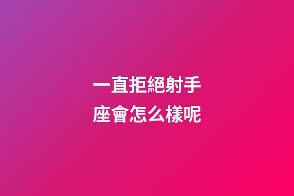 一直拒絕射手座會怎么樣呢-第1張-星座運勢-玄機派