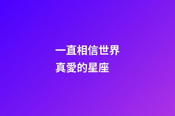 一直相信世界真愛的星座-第1張-星座運勢-玄機派