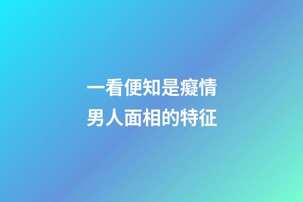 一看便知是癡情男人面相的特征