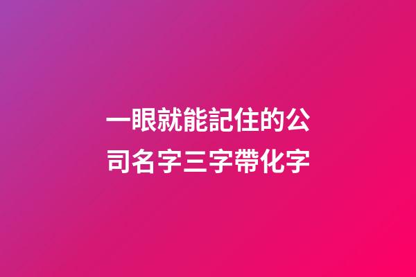 一眼就能記住的公司名字三字帶化字-第1張-公司起名-玄機派
