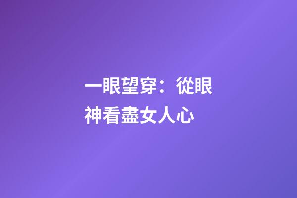 一眼望穿：從眼神看盡女人心