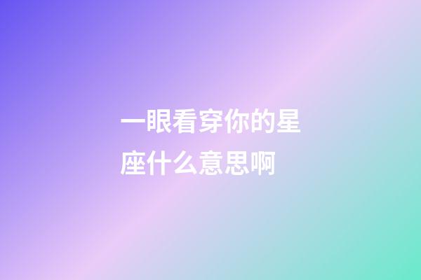 一眼看穿你的星座什么意思啊-第1張-星座運勢-玄機派