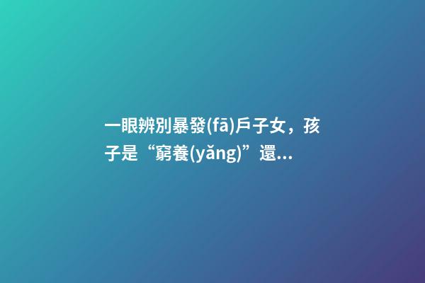 一眼辨別暴發(fā)戶子女，孩子是“窮養(yǎng)”還是“富養(yǎng)”-第1張-觀點(diǎn)-玄機(jī)派