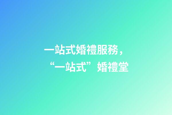 一站式婚禮服務，“一站式”婚禮堂-第1張-觀點-玄機派