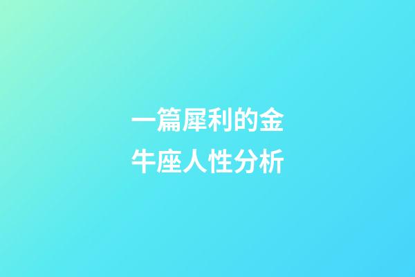 一篇犀利的金牛座人性分析-第1張-星座運勢-玄機派