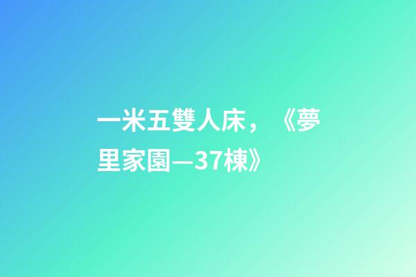 一米五雙人床，《夢里家園—37棟》