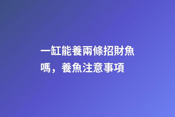 一缸能養兩條招財魚嗎，養魚注意事項