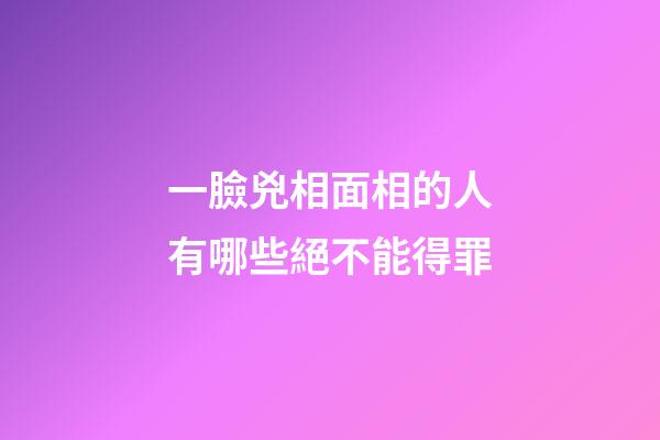 一臉兇相面相的人有哪些絕不能得罪