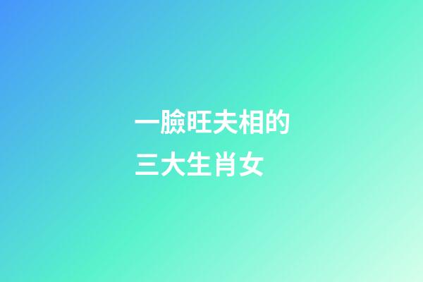 一臉旺夫相的三大生肖女