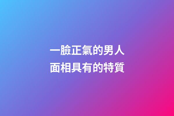 一臉正氣的男人面相具有的特質