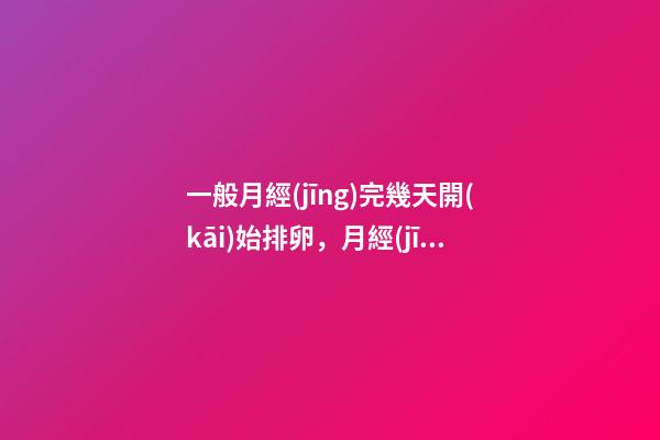一般月經(jīng)完幾天開(kāi)始排卵，月經(jīng)過(guò)后幾天-第1張-觀點(diǎn)-玄機(jī)派