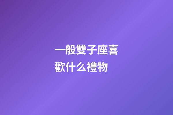 一般雙子座喜歡什么禮物-第1張-星座運勢-玄機派