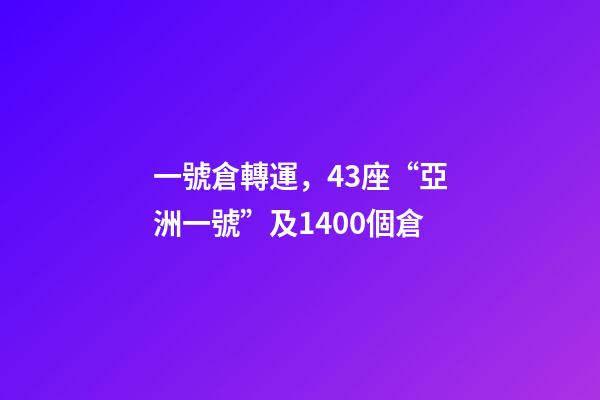一號倉轉運，43座“亞洲一號”及1400個倉